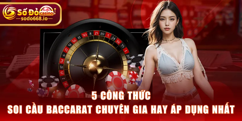 5 công thức soi cầu Baccarat chuyên gia hay áp dụng nhất