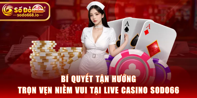 Bí quyết tận hưởng trọn vẹn niềm vui tại Live Casino SODO66