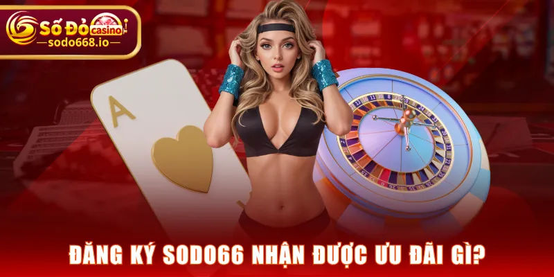 Đăng ký SODO66 nhận được ưu đãi gì?