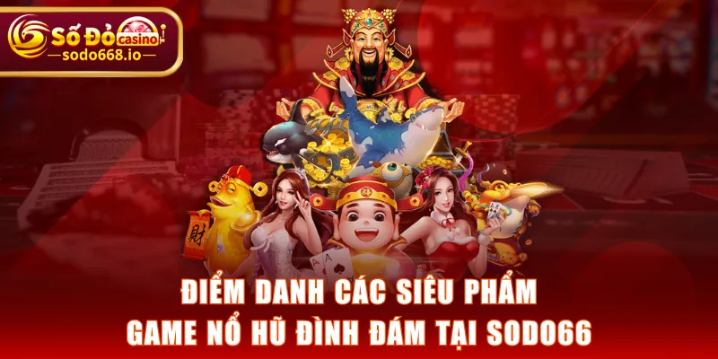 Điểm danh các siêu phẩm game nổ hũ đình đám tại SODO66