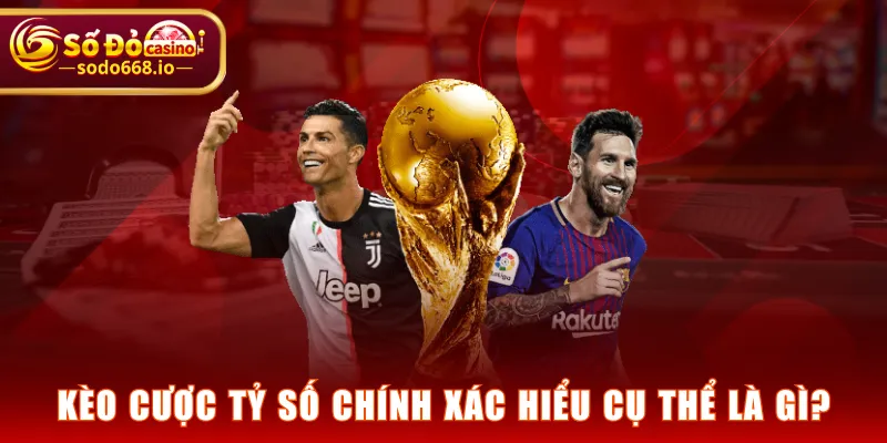 Kèo cược tỷ số chính xác hiểu cụ thể là gì?