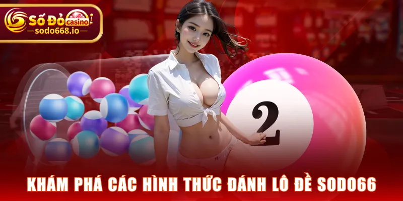 Khám phá các hình thức đánh Lô Đề SODO66