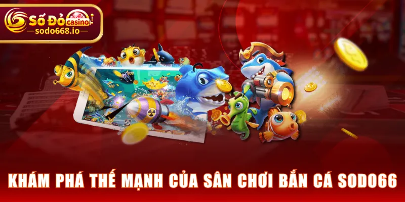 Khám phá thế mạnh của sân chơi Bắn Cá SODO66