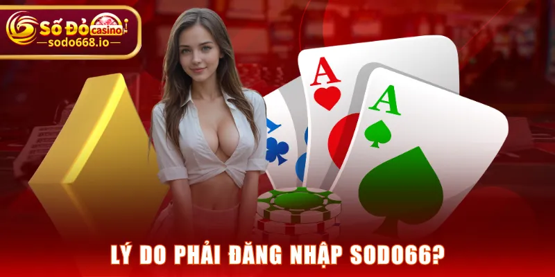 Lý do phải đăng nhập SODO66?