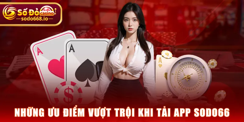 Những ưu điểm vượt trội khi tải app SODO66