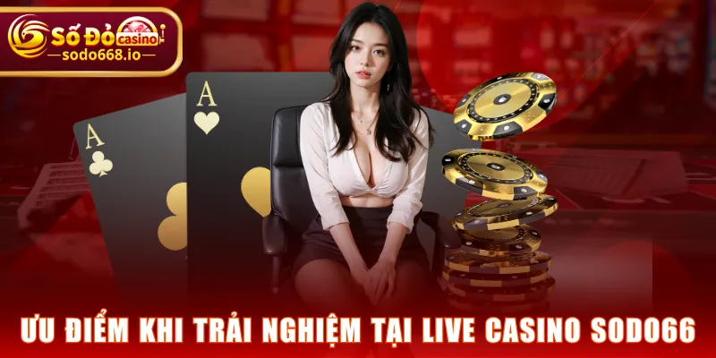 Ưu điểm khi trải nghiệm tại Live Casino SODO66
